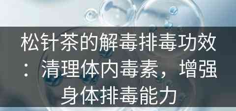 松针茶的解毒排毒功效：清理体内毒素，增强身体排毒能力